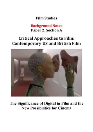 Film Studies
Background Notes
Paper 2: Section A
Critical Approaches to Film:
Contemporary US and British Film
The Significance of Digital in Film and the
New Possibilities for Cinema
 