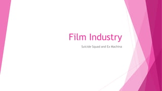 Film Industry
Suicide Squad and Ex Machina
 
