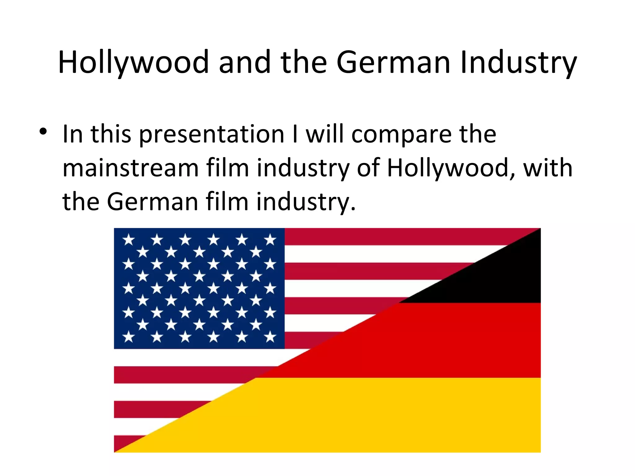 Hollywood and the German Industry
• In this presentation I will compare the
mainstream film industry of Hollywood, with
the German film industry.
 