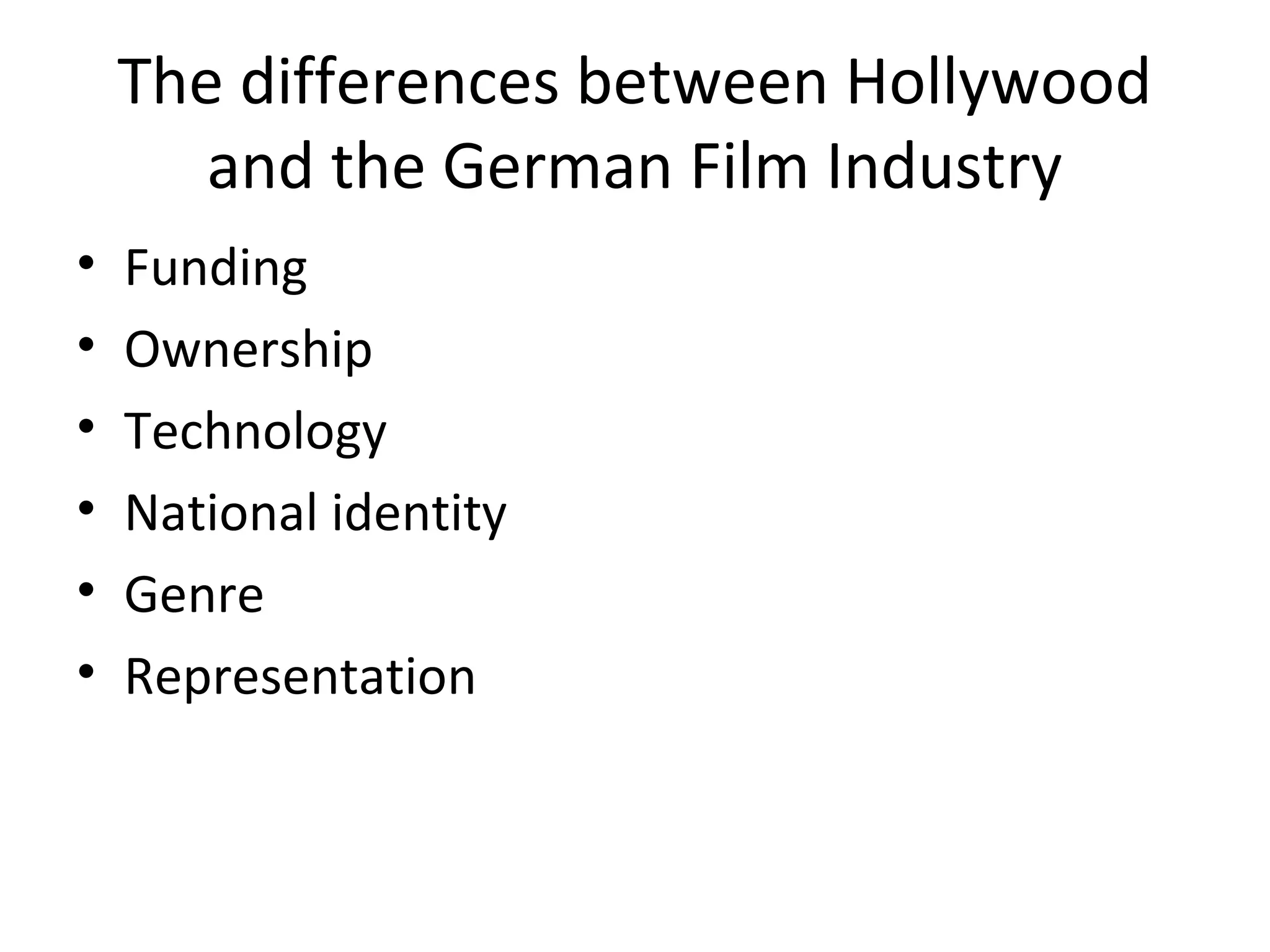 The differences between Hollywood
and the German Film Industry
• Funding
• Ownership
• Technology
• National identity
• Genre
• Representation
 