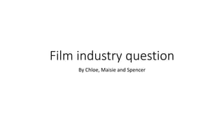 Film industry question
By Chloe, Maisie and Spencer
 