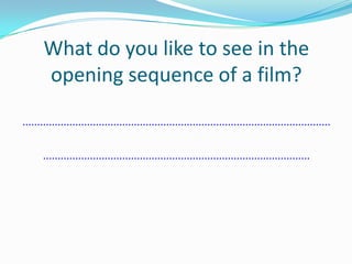 What do you like to see in the opening sequence of a film?....................................................................................................................................................................................................