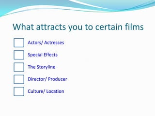 What attracts you to certain filmsActors/ ActressesSpecial EffectsThe StorylineDirector/ ProducerCulture/ Location