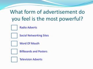 What form of advertisement do you feel is the most powerful?Radio AdvertsSocial Networking SitesWord Of MouthBillboards and PostersTelevision Adverts