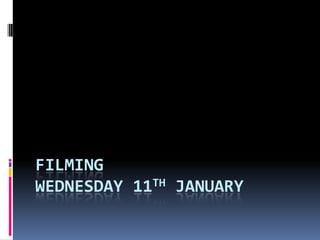 FILMING
WEDNESDAY 11TH JANUARY
 