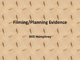 Filming/Planning Evidence

       Will Humphrey
 