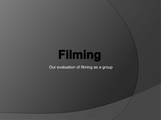 Our evaluation of filming as a group
 
