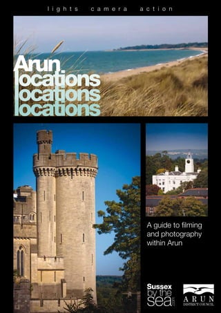 l i g h t s   c a m e r a   a c t i o n




Arun
locations
locations
locations




                                 A guide to filming
                                 and photography
                                 within Arun




                                                      1
 