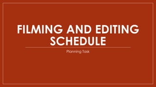 FILMING AND EDITING
SCHEDULE
Planning Task
 