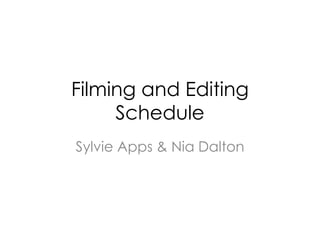 Filming and Editing
Schedule
Sylvie Apps & Nia Dalton
 