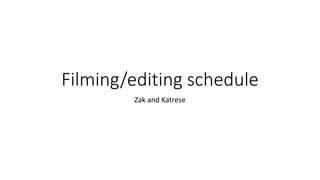 Filming/editing schedule
Zak and Katrese
 