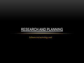 Software and technology used
RESEARCH AND PLANNING
 