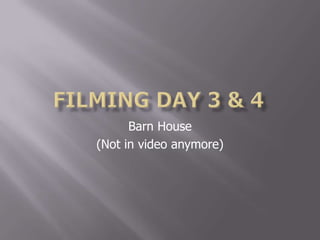 Filming Day 3 & 4 Barn House  (Not in video anymore) 