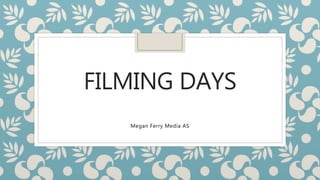 FILMING DAYS
Megan Ferry Media AS
 