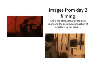 Images from day 2
     filming:
  Show the atmosphere of the dark
room and the detailed examination of
      negatives by our actress.
 