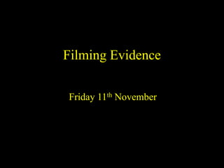 Filming Evidence
Friday 11th November
 
