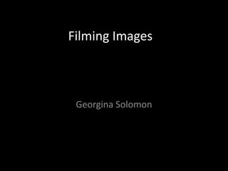 Filming Images



 Georgina Solomon
 