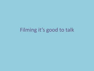 Filming it’s good to talk
 