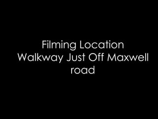 Filming Location
Walkway Just Off Maxwell
          road
 
