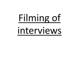 Filming of
interviews
 
