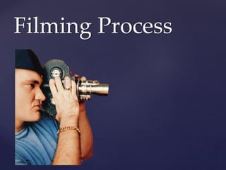 {
Filming Process
 