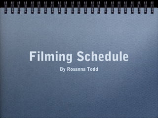 Filming Schedule
    By Rosanna Todd
 