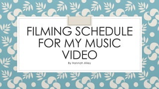 FILMING SCHEDULE
FOR MY MUSIC
VIDEOBy Hannah Alley
 