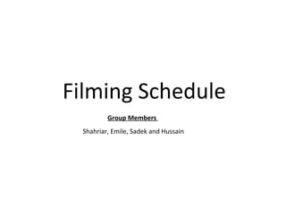 Filming Schedule  Shahriar, Emile, Sadek and Hussain  Group Members  