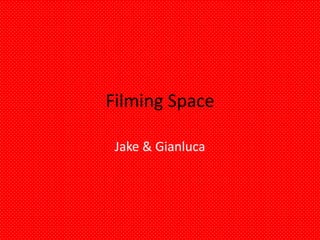 Filming Space
Jake & Gianluca

 