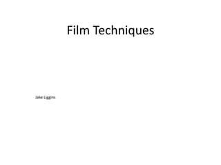 Film Techniques 
Jake Liggins 
 