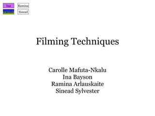 Filming Techniques Carolle Mafuta-Nkalu Ina Bayson Ramina Arlauskaite Sinead Sylvester Ina Carolle Ramina Sinead 