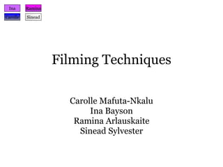 Filming Techniques Carolle Mafuta-Nkalu Ina Bayson Ramina Arlauskaite Sinead Sylvester Ina Carolle Ramina Sinead 