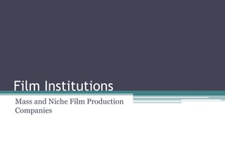 Film Institutions
Mass and Niche Film Production
Companies
 