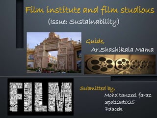 Film institute and film studious
Submitted by,
Mohd tanzeel faraz
3pd12at025
Pdacek
Guide,
Ar.Shashikala Mama
(Issue: Sustainability)
 