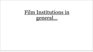 Film Institutions in
general…
 