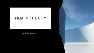 FILM IN THE CITY
By Theo Johnson
 