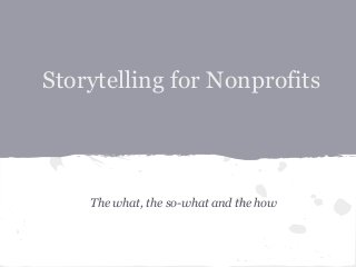 Storytelling for Nonprofits
The what, the so-what and the how
 