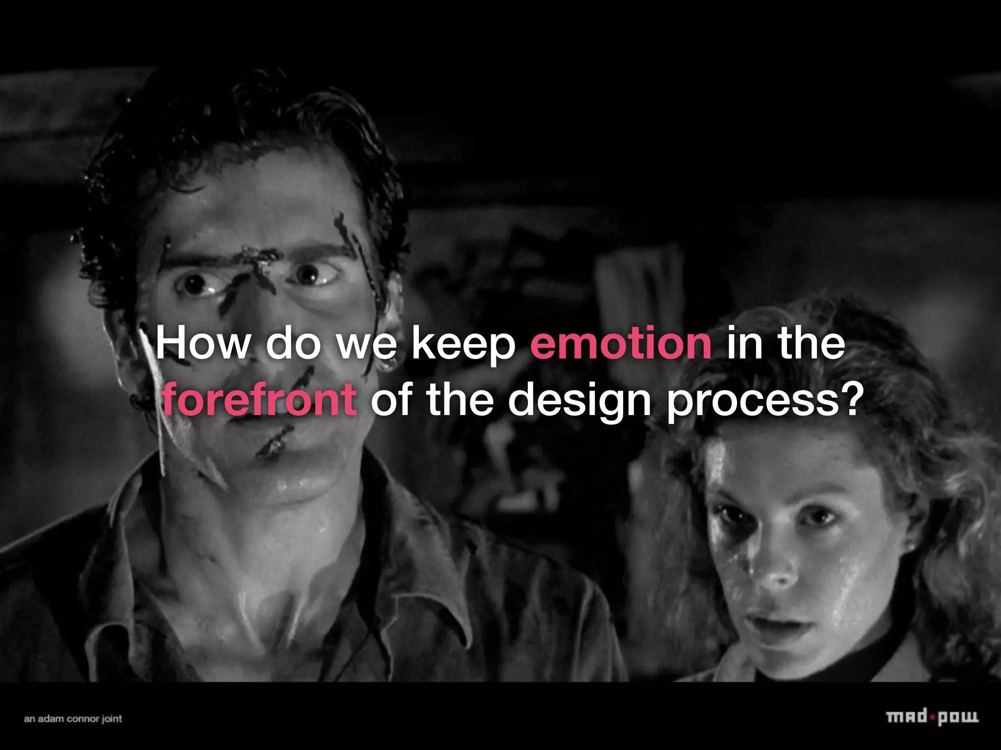 How do we keep emotion in the
forefront of the design process?
 