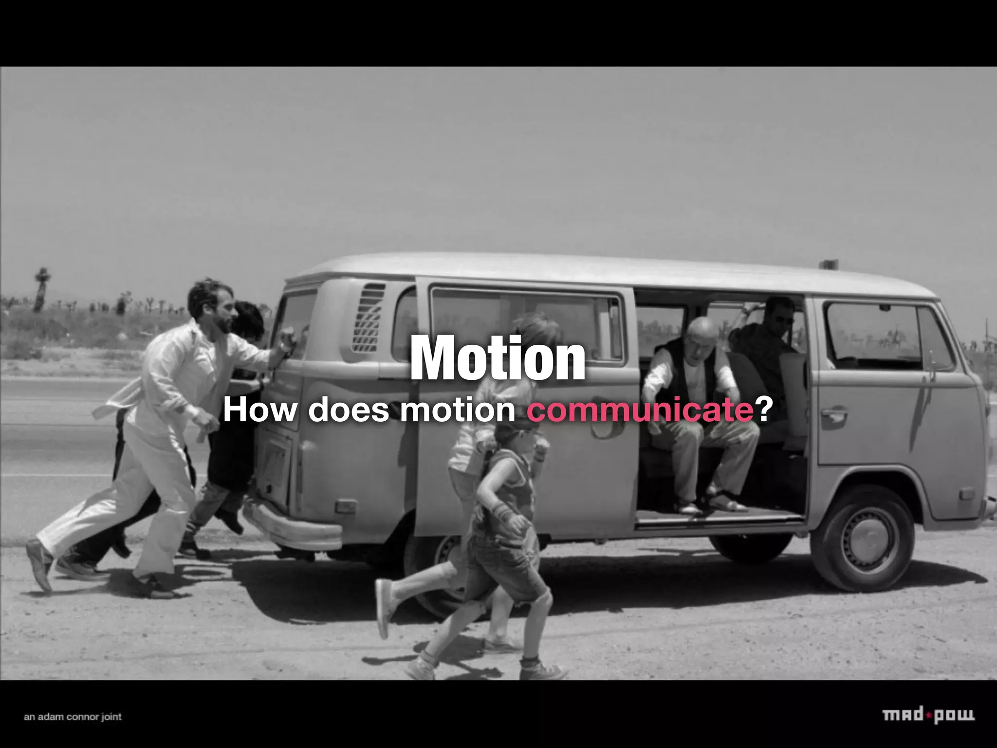 Motion
How does motion communicate?
 