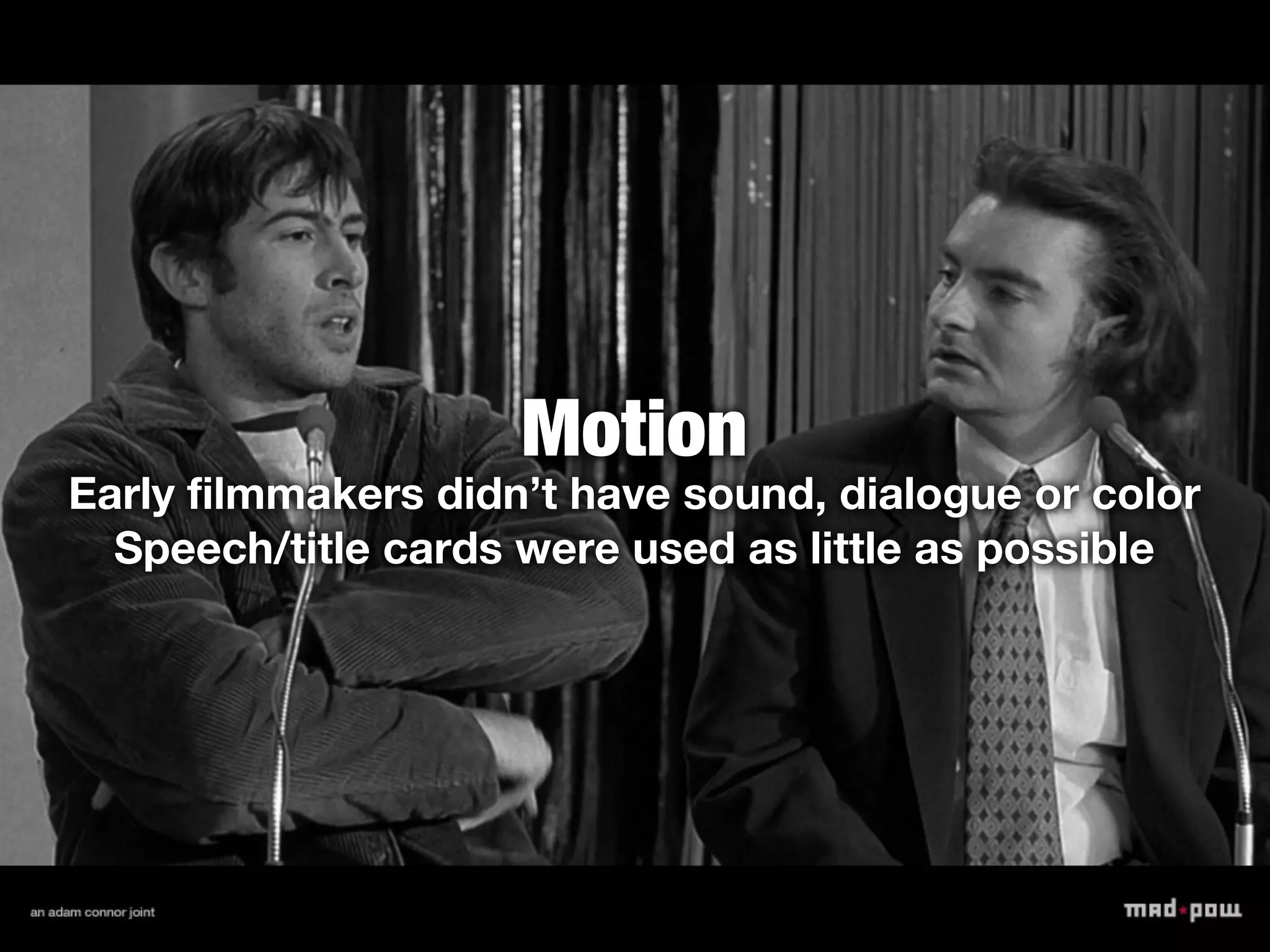 Motion
Early filmmakers didn’t have sound, dialogue or color
  Speech/title cards were used as little as possible
 