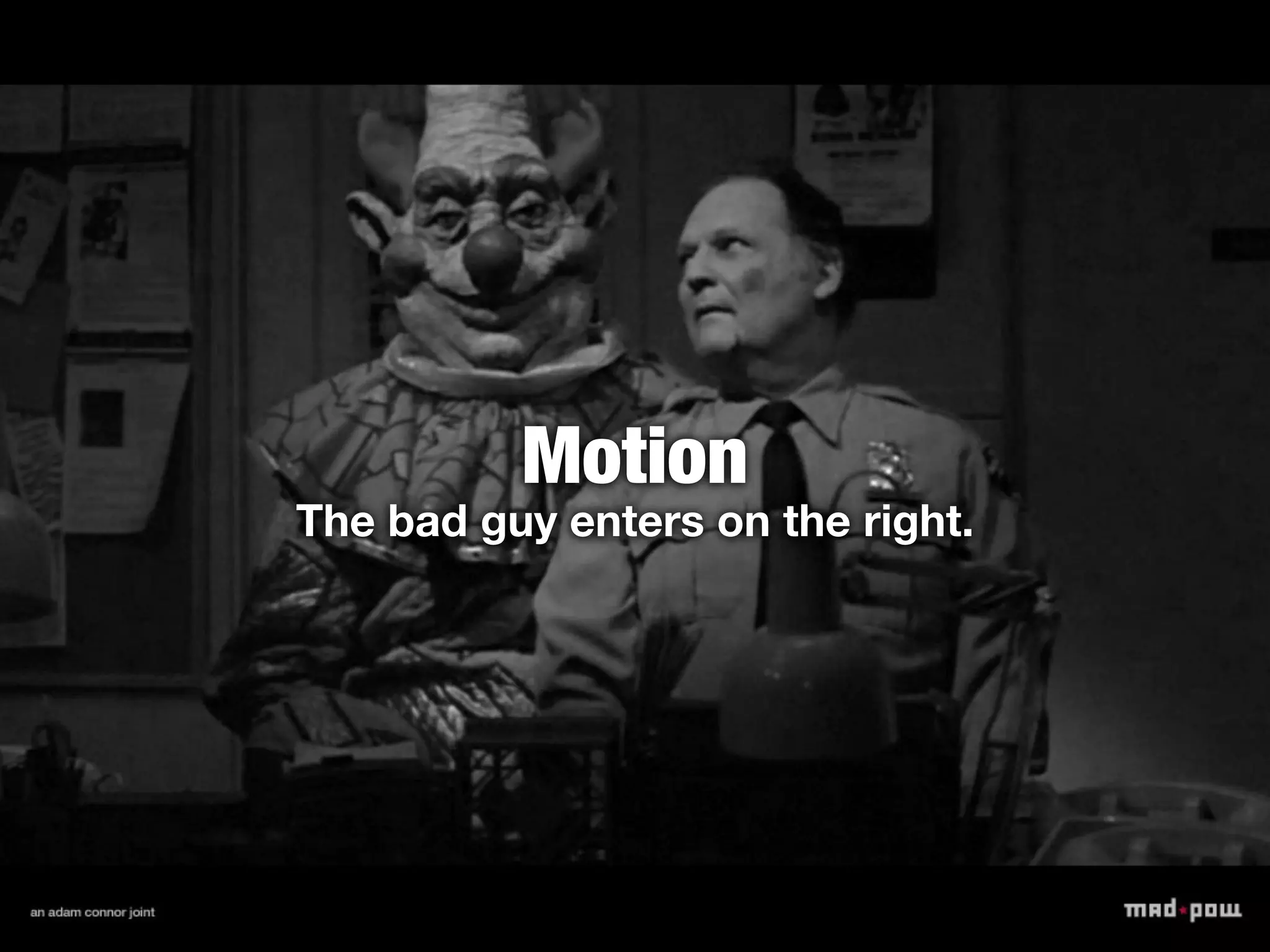 Motion
The bad guy enters on the right.
 