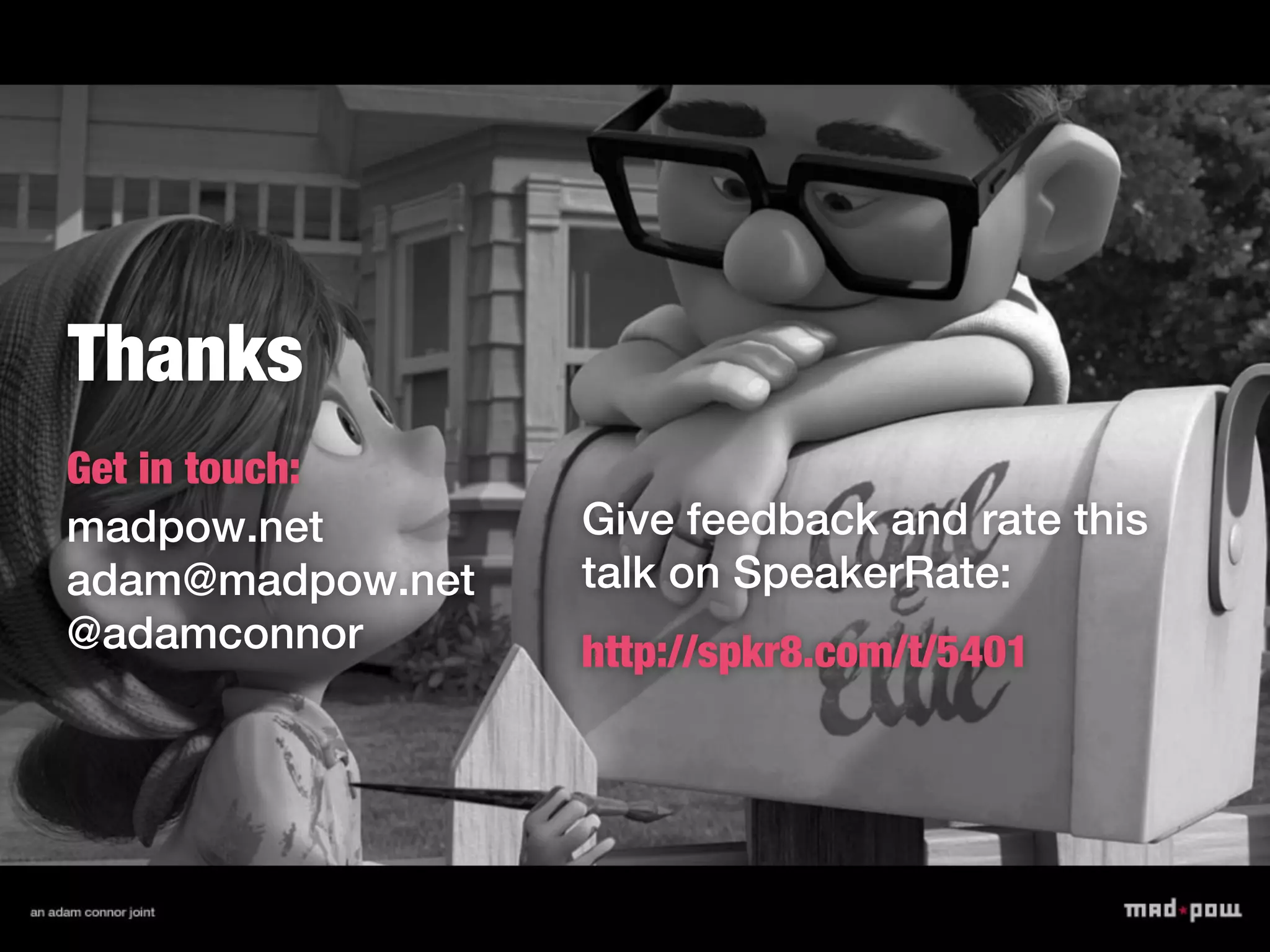 Thanks
Get in touch:
madpow.net        Give feedback and rate this
adam@madpow.net   talk on SpeakerRate:
@adamconnor       http://spkr8.com/t/5401
 