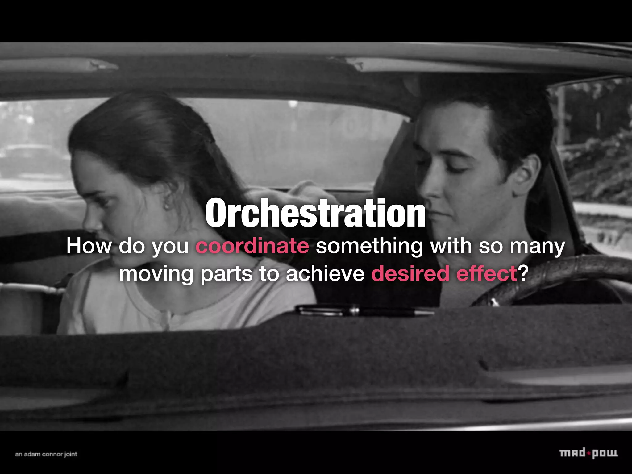 Orchestration
How do you coordinate something with so many
    moving parts to achieve desired effect?
 