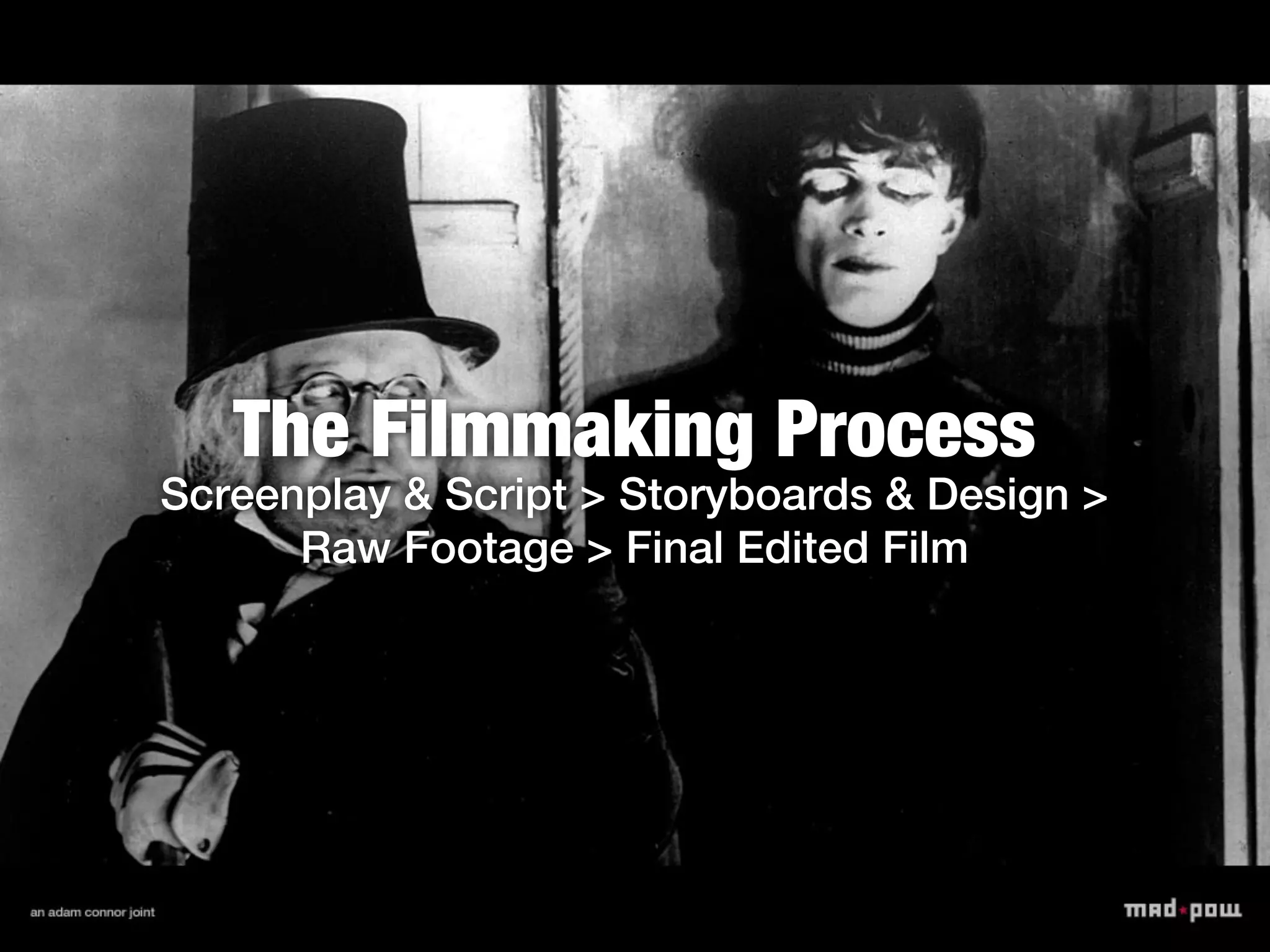 The Filmmaking Process
Screenplay & Script > Storyboards & Design >
      Raw Footage > Final Edited Film
 
