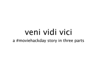 veni vidi vici
a #moviehackday story in three parts
 