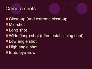 Camera shots Close-up (and extreme close-up Mid-shot Long shot Wide (long) shot (often establishing shot) Low angle shot High angle shot Birds eye view 