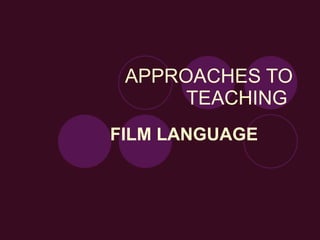 APPROACHES TO TEACHING  FILM LANGUAGE 