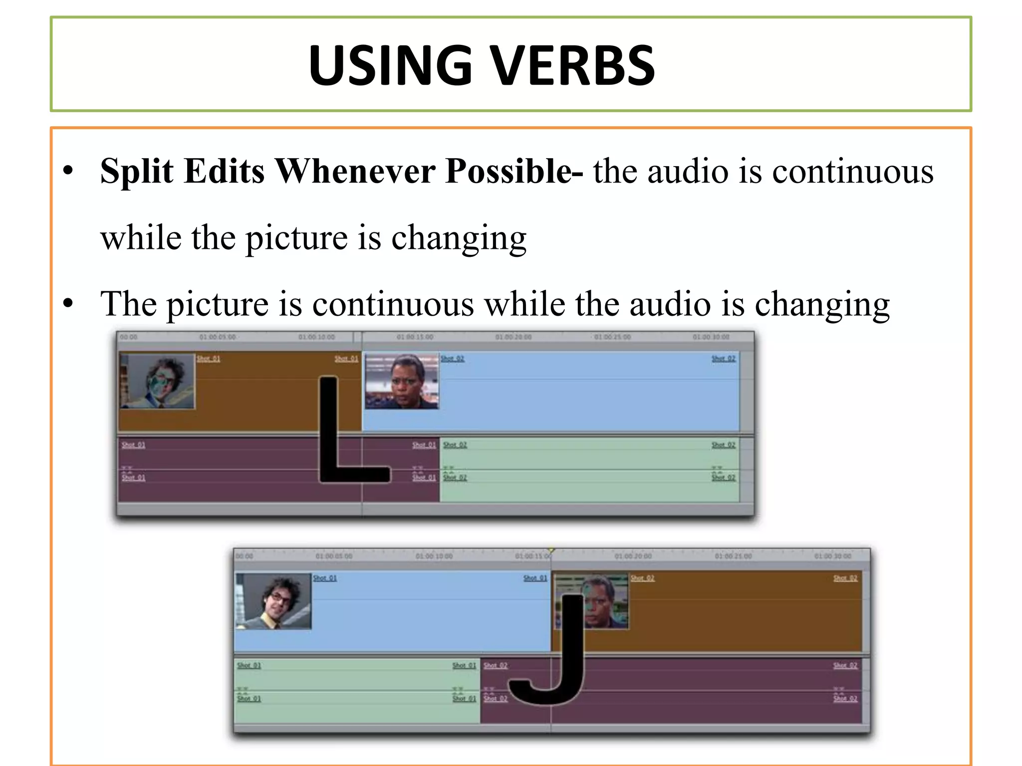 USING VERBS
• Split Edits Whenever Possible- the audio is continuous
while the picture is changing
• The picture is continuous while the audio is changing
 
