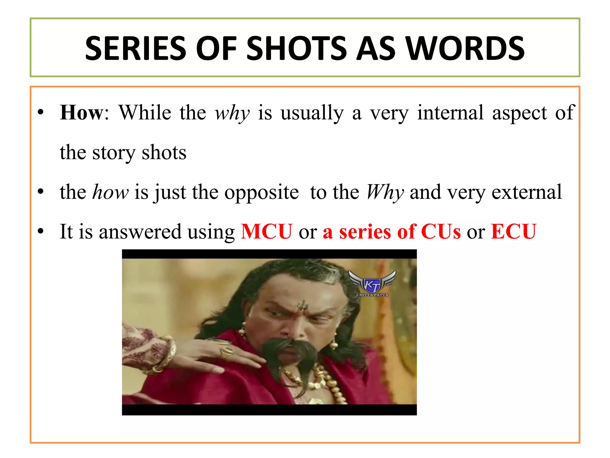SERIES OF SHOTS AS WORDS
• How: While the why is usually a very internal aspect of
the story shots
• the how is just the opposite to the Why and very external
• It is answered using MCU or a series of CUs or ECU
 