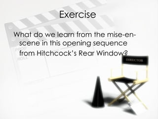 Exercise
What do we learn from the mise-en-
 scene in this opening sequence
 from Hitchcock’s Rear Window?
 
